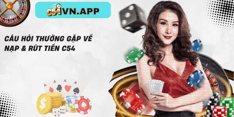 Câu hỏi thường gặp về nạp & rút tiền c54