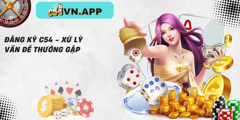 Đăng ký c54 - xử lý vấn đề thường gặp