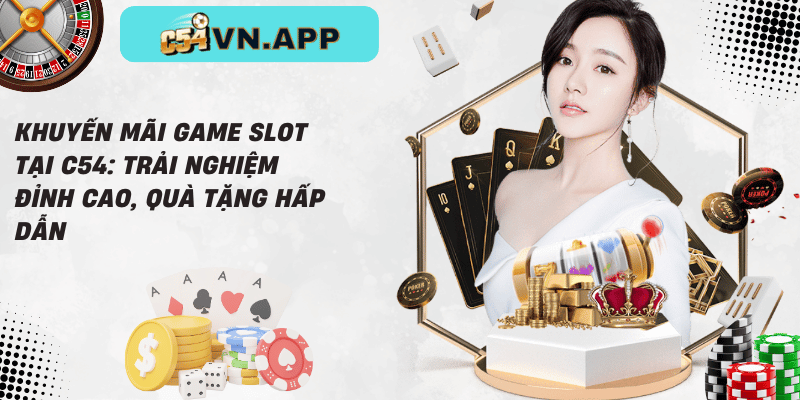 Khuyến mãi game slot tại c54_ trải nghiệm đỉnh cao, quà tặng hấp dẫn