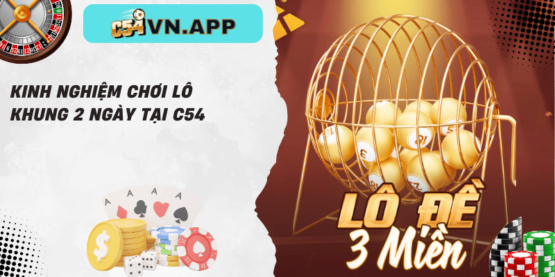 Kinh nghiệm chơi lô khung 2 ngày tại c54