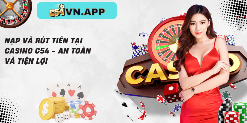 Nạp và rút tiền tại casino c54 - an toàn và tiện lợi